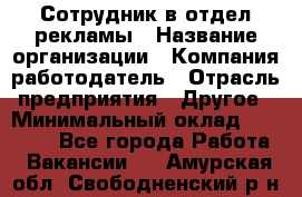 Сотрудник в отдел рекламы › Название организации ­ Компания-работодатель › Отрасль предприятия ­ Другое › Минимальный оклад ­ 27 000 - Все города Работа » Вакансии   . Амурская обл.,Свободненский р-н